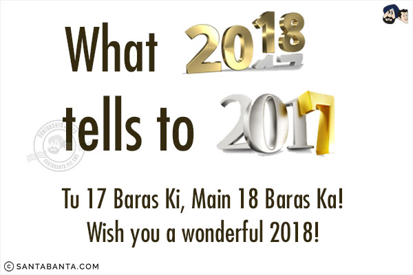 What 2018 tells to 2017?<br/>
Tu 17 Baras Ki, Main 18 Baras Ka!<br/>
Wish you a wonderful 2018!