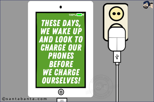 These days, we wake up and look to charge our phones before we charge ourselves!