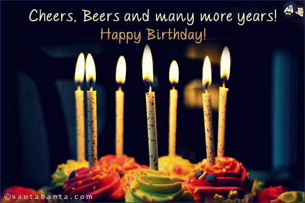 Cheers, Beers and many more years!<br/>
Happy Birthday!