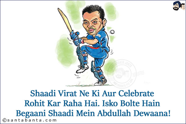 Shaadi Virat Ne Ki Aur Celebrate Rohit Kar Raha Hai.<br/>
Isko Bolte Hain Begaani Shaadi Mein Abdullah Dewaana!