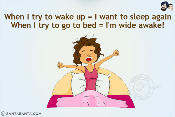 When I try to wake up = I want to sleep again<br/>
When I try to go to bed = I'm wide awake!