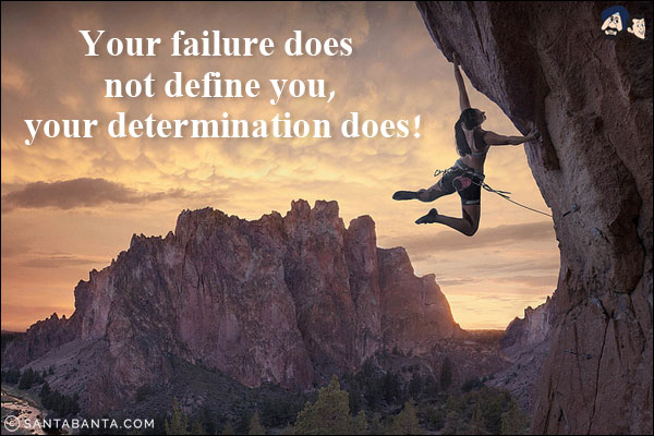 Your failure does not define you, your determination does!
