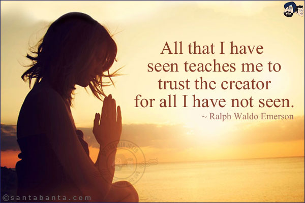 All that I have seen teaches me to trust the creator for all I have not seen.