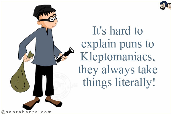 It's hard to explain puns to Kleptomaniacs, they always take things literally!
