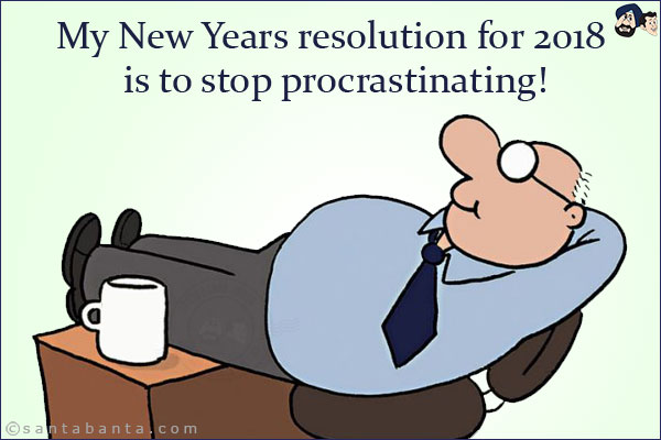 My New Years resolution for 2018 is to stop procrastinating!
