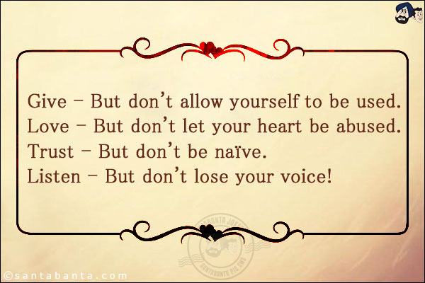 Give - But don't allow yourself to be used.<br/>
Love - But don't let your heart be abused.<br/>
Trust - But don't be naïve.<br/>
Listen - But don't lose your voice!