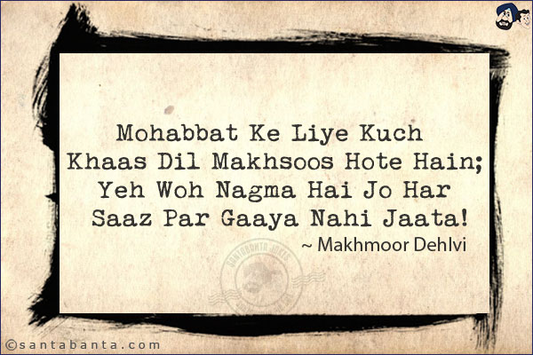 Mohabbat Ke Liye Kuch Khaas Dil Makhsoos Hote Hain;<br/>
Yeh Woh Nagma Hai Jo Har Saaz Par Gaaya Nahi Jaata!<br/><br/>


Makhsoos: Reserved, Special<br/>
Nagma: Song