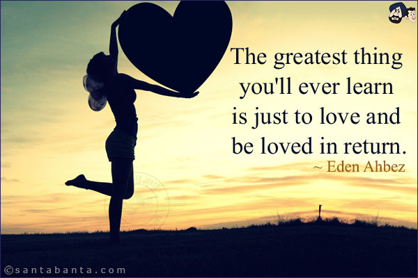 The greatest thing you'll ever learn is just to love and be loved in return.