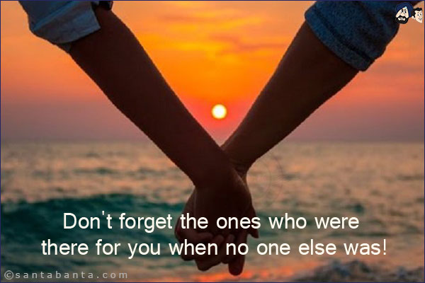 Don't forget the ones who were there for you when no one else was!
