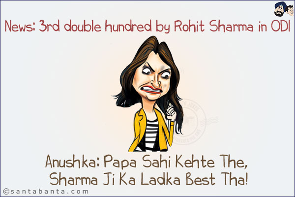 News: 3rd double hundred by Rohit Sharma in ODI.<br/>
Anushka: Papa Sahi Kehte The, Sharma Ji Ka Ladka Best Tha!