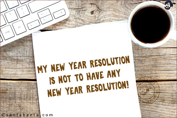 My New Year resolution is not to have any New Year resolution!
