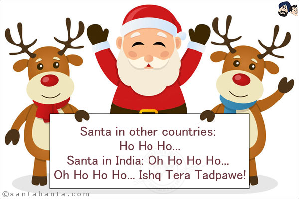 Santa in other countries: Ho Ho Ho...<br/>
Santa in India: Oh Ho Ho Ho... Oh Ho Ho Ho... Ishq Tera Tadpawe!