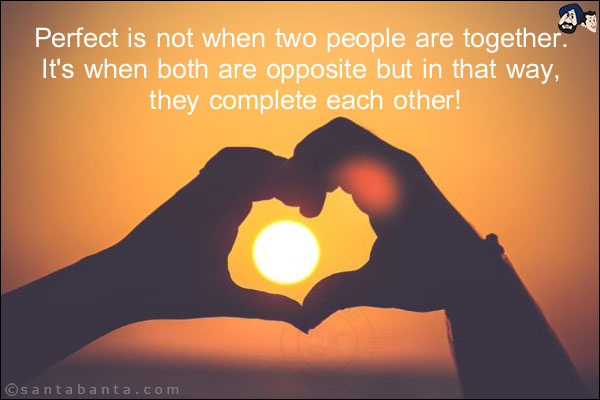 Perfect is not when two people are together. It's when both are opposite but in that way, they complete each other!
