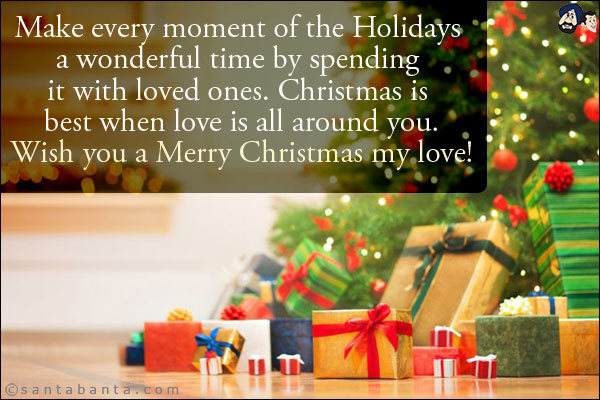 Make every moment of the Holidays a wonderful time by spending it with loved ones.<br/>
Christmas is best when love is all around you.<br/>
Wish you a Merry Christmas my love!