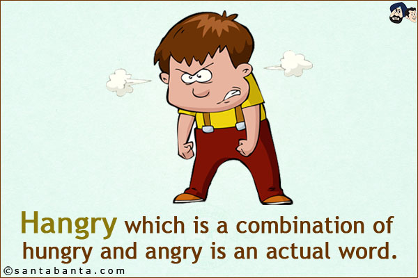 Hangry which is a combination of hungry and angry is an actual word.