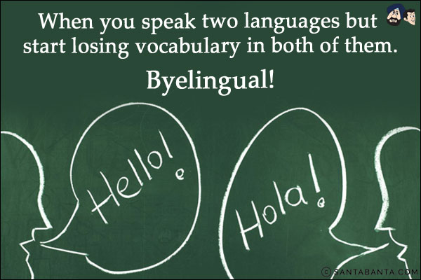 When you speak two languages but start losing vocabulary in both of them.<br/>
Byelingual!