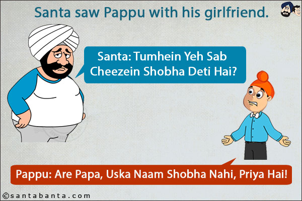 Santa saw Pappu with his girlfriend.<br/>
Santa: Tumhein Yeh Sab Cheezein Shobha Deti Hai?<br/>
Pappu: Are Papa, Uska Naam Shobha Nahi, Priya Hai!