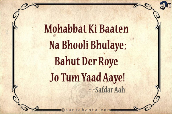 Mohabbat Ki Baaten Na Bhooli Bhulaye;<br/>
Bahut Der Roye Jo Tum Yaad Aaye!