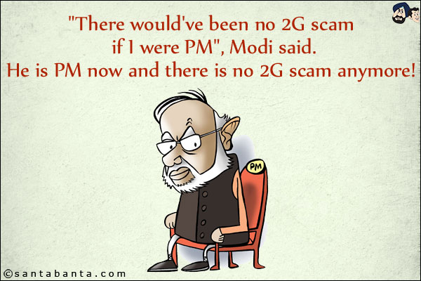 `There would've been no 2G scam if I were PM`, Modi said.<br/>
He is PM now and there is no 2G scam anymore!