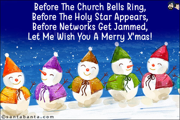 Before The Church Bells Ring,<br/>
Before The Holy Star Appears,<br/>
Before Networks Get Jammed,<br/>
Let Me Wish You A Merry X'mas!