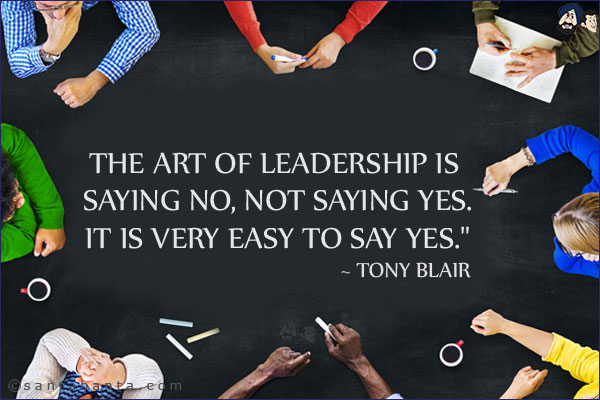 The art of leadership is saying no, not saying yes.
It is very easy to say yes.