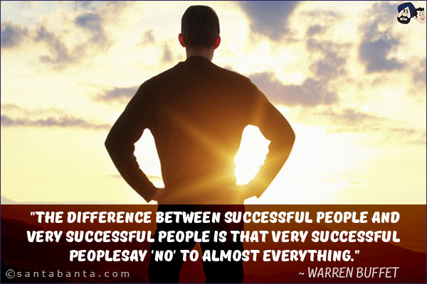 The difference between successful people and
very successful people is that very successful people
say 'no' to almost everything.