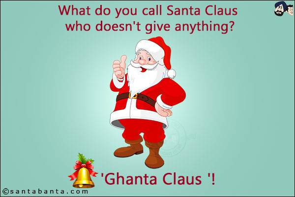 What do you call Santa Claus who doesn't give anything?<br/>
.<br/>
.<br/>
.<br/>
.<br/>
.<br/>
.<br/>
.<br/>
.<br/>
.<br/>
.<br/>
.<br/>
.<br/>
.<br/>
'Ghanta Claus '!