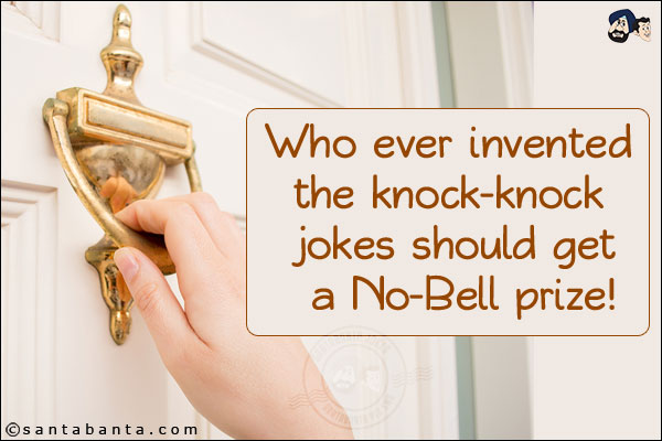 Who ever invented the knock-knock jokes should get a No-Bell prize!