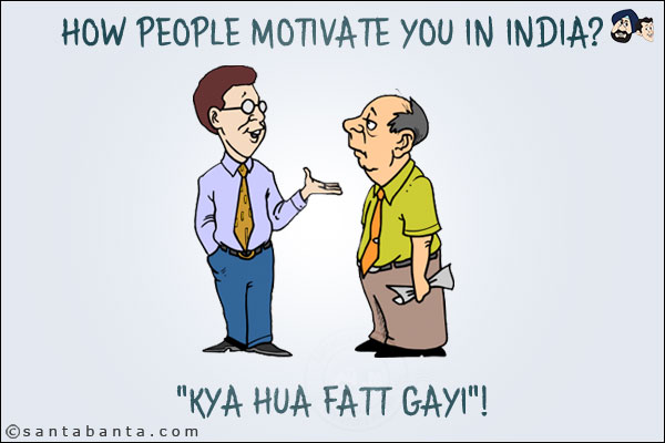 How people motivate you in India?<br/>
<br/>
<br/>
<br/>
<br/>
<br/>
<br/>
<br/>
`Kya Hua Fatt Gayi`!