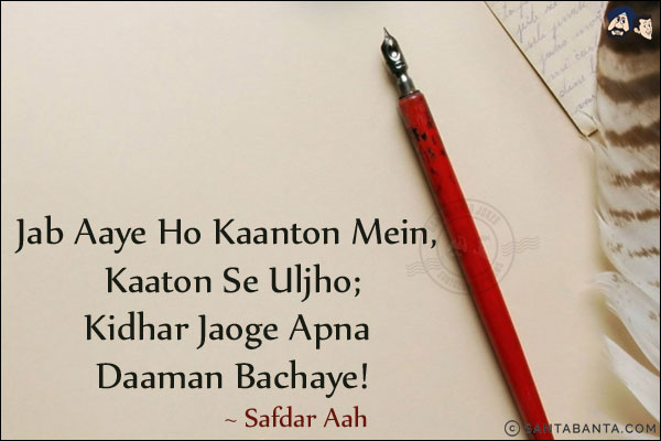 Jab Aaye Ho Kaanton Mein, Kaaton Se Uljho;<br/>
Kidhar Jaoge Apna Daaman Bachaye!<br/><br/>

Kaante: Thorns<br/>
Daaman: Cloth Hanging From Neck