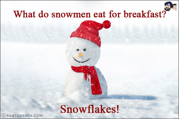 What do snowmen eat for breakfast? <br/>

Snowflakes!