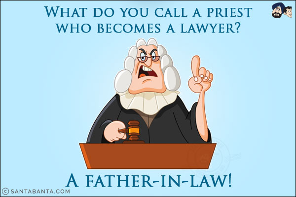 What do you call a priest who becomes a lawyer? <br/>
A father-in-law!