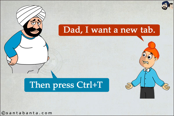 Pappu: Dad, I want a new tab.<br/>
Santa: Then press Ctrl+T