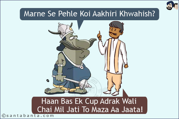 Yamraj: Marne Se Pehle Koi Aakhiri Khwahish?<br/>
Desi: Haan Bas Ek Cup Adrak Wali Chai Mil Jati To Maza Aa Jaata!