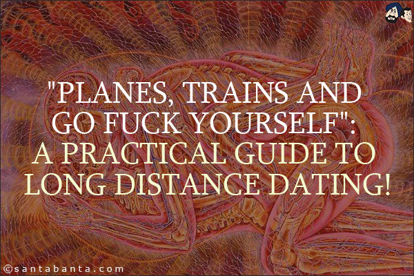 `Planes, trains and go fuck yourself`: A practical guide to long distance dating!