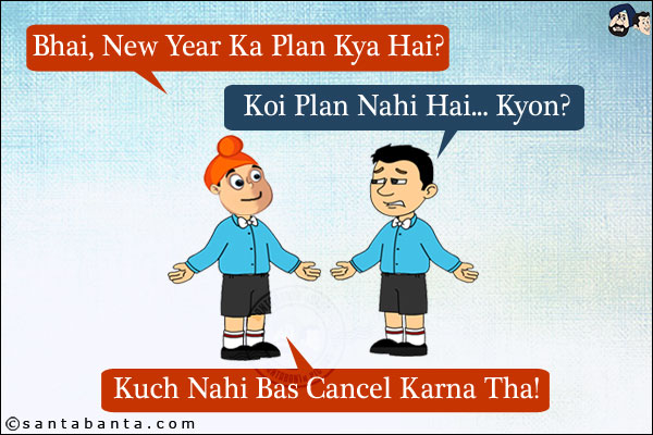 Pappu: Bhai, New Year Ka Plan Kya Hai?<br/>
Bunty: Koi Plan Nahi Hai... Kyon?<br/>
Pappu: Kuch Nahi Bas Cancel Karna Tha!