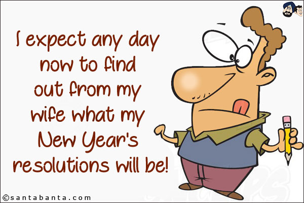 I expect any day now to find out from my wife what my New Year's resolutions will be!