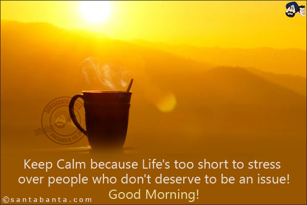 Keep Calm because Life's too short to stress over people who don't deserve to be an issue!<br/>
Good Morning!