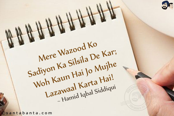 Mere Wazood Ko Sadiyon Ka Silsila De Kar;<br/>
Woh Kaun Hai Jo Mujhe Lazawaal Karta Hai!<br/><br/>

Wazood: Being<br/>
Lazawaal: Immortal