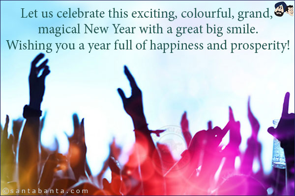 Let us celebrate this exciting, colourful, grand, magical New Year with a great big smile.<br/>
Wishing you a year full of happiness and prosperity!