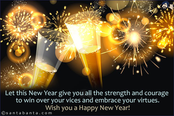 Let this New Year give you all the strength and courage to win over your vices and embrace your virtues.<br/>
Wish you a Happy New Year!