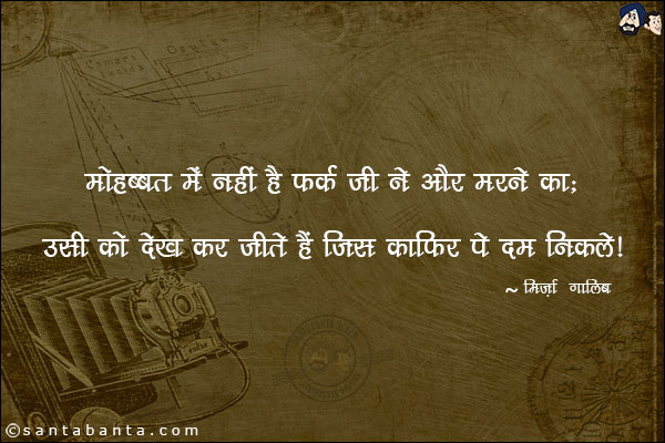 मोहबबत में नहीं है फ़र्क जी ने और मरने का;<br/>
उसी को देख कर जीते हैं जिस क़ाफ़िर पे दम निकले!