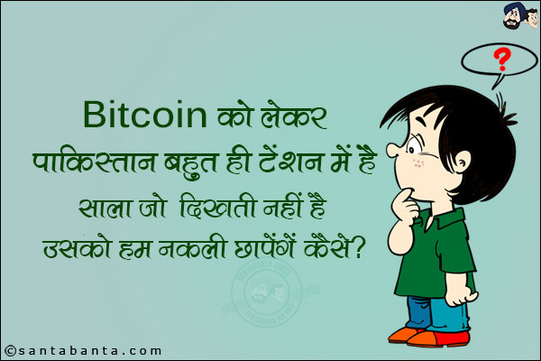 Bitcoin को लेकर पाकिस्तान बहुत ही टेंशन में है।<br/>
साला जो दिखती नहीं है उसको हम नकली छापेंगे कैसे?