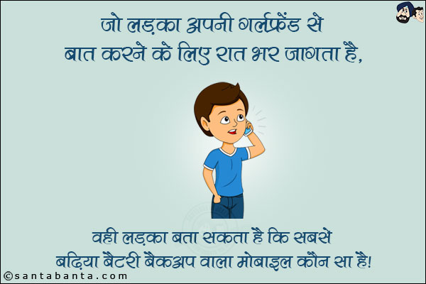 जो लड़का अपनी गर्लफ्रेंड से बात करने के लिए रात भर जागता है,<br/>
वही लड़का बता सकता है कि सबसे बढ़िया बैटरी बैकअप वाला मोबाइल कौन सा है।