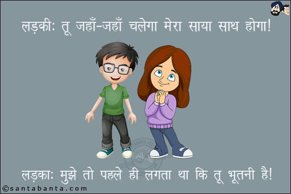 लड़की: तू जहाँ-जहाँ चलेगा मेरा साया साथ होगा।<br/>
लड़का: मुझे तो पहले ही लगता था कि तू भूतनी है।