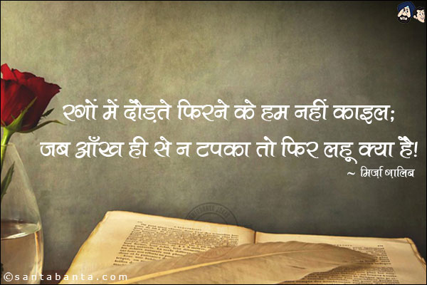 रगों में दौड़ते फिरने के हम नहीं क़ाइल;<br/>
जब आँख ही से न टपका तो फिर लहू क्या है!