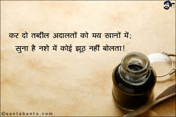 कर दो तब्दील अदालतों को मय खानों में;<br/>
सुना है नशे में कोई झूठ नहीं बोलता!