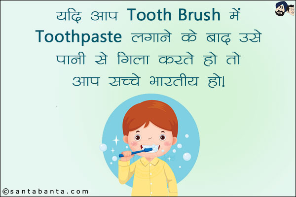 यदि आप Tooth Brush में Toothpaste लगाने के बाद उसे पानी से गीला करते हैं तो आप सच्चे भारतीय हैं।
