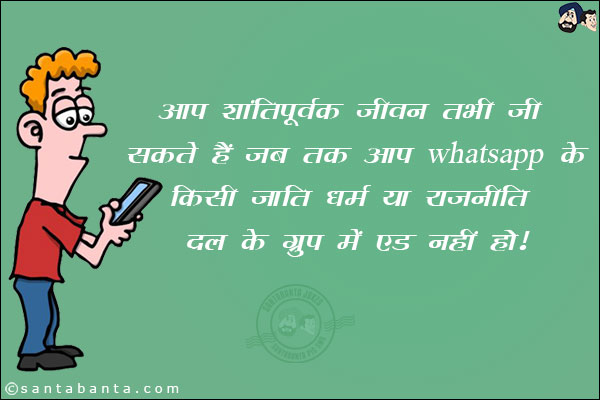 आप शांतिपूर्वक जीवन तभी जी सकते हैं जब तक आप WhatsApp के किसी जाति, धर्म या राजनीती दल के ग्रुप ने एड न