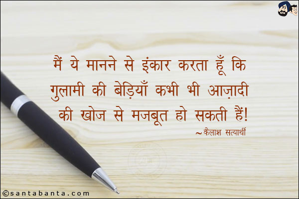 मैं ये मानने से इनकार करता हूँ कि गुलामी की बेड़ियाँ कभी भी आज़ादी की खोज से मजबूत हो सकती हैं।